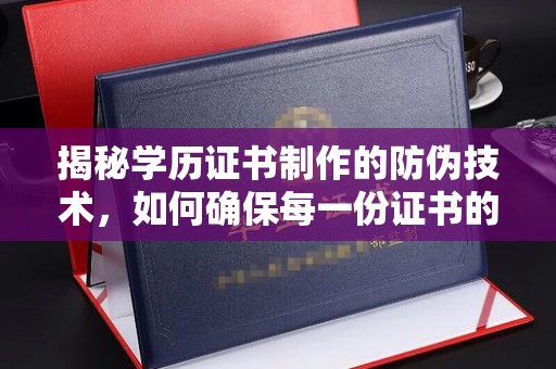 高陵揭秘学历证书制作的防伪技术，如何确保每一份证书的真实性